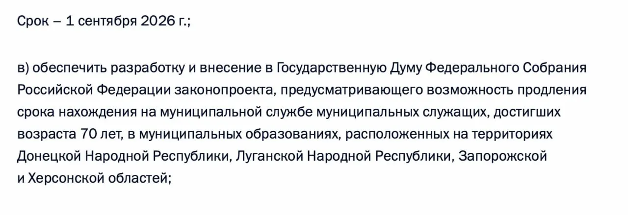 В утверждённый по итогам встречи перечень поручений включён пункт о внесении в Госдуму законопроекта, допускающего продление срока нахождения на муниципальной службе для чиновников, достигших 70 лет, на территориях Донецкой и Луганской народных республик, а также Запорожской и Херсонской областей.